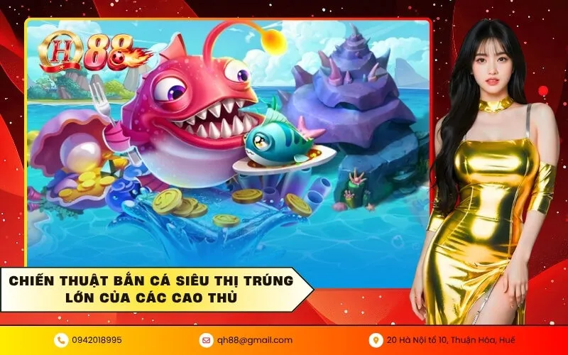 Chiến thuật bắn cá siêu thị trúng lớn của các cao thủ